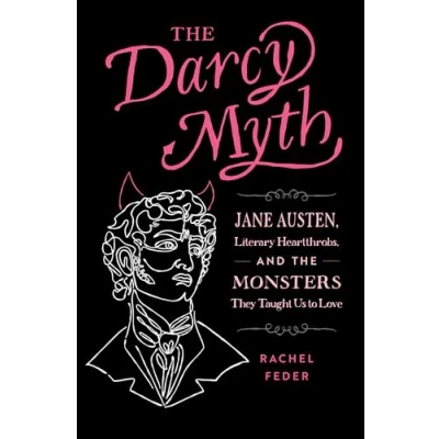 Abbildung von the Darcy Myth: Jane Austen, Literary Heartthrobs, and Monsters They Taught Us to Love
