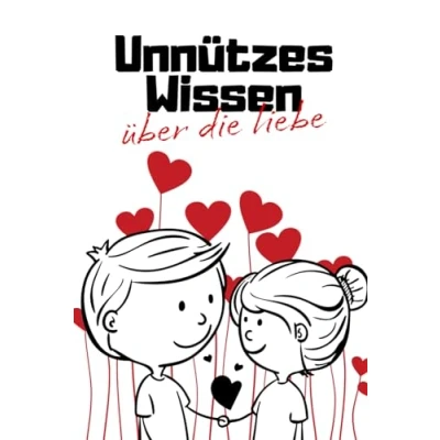 Abbildung von Unnützes Wissen über die Liebe: Kuriose Fakten und erstaunliche Geschichten rund um Ursprünge, kulturelle Besonderheit, Mythologie Wissenschaft der Liebe Romantik