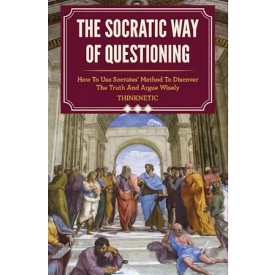 Abbildung von The Socratic Way Of Questioning: How To Use Socrates&#039; Method Discover Truth And Argue Wisely (Critical Thinking &amp; Logic Mastery)