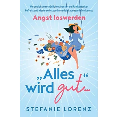 Abbildung von Angst loswerden: „Alles wird gut…“ Wie du dich von schädlichen Ängsten und Panikattacken befreist wieder selbstbestimmt dein Leben genießen kannst