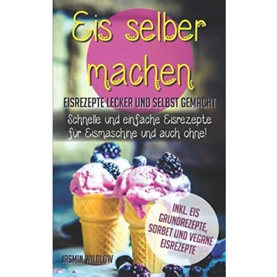 Abbildung von Eis selber machen: Eisrezepte lecker und selbst gemacht schnelle einfache für Eismaschine auch ohne! Inkl. Grundrezepte, Sorbet vegane