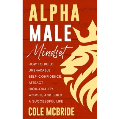 Abbildung von Alpha Male Mindset: How to Build Unshakable Self Confidence, Attract High Quality Women, and a Successful Life (Communication Skills, Band 10)