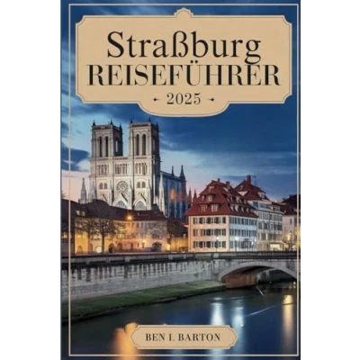 Abbildung von Straßburg REISEFÜHRER 2025: Den Charme einer zeitlosen europäischen Stadt entdecken