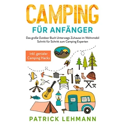 Abbildung von Camping für Anfänger: Das große Outdoor Buch Unterwegs Zuhause im Wohnmobil Schritt zum Experten inkl. genialer Hacks