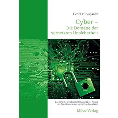 Abbildung von Cyber Die Domäne der vernetzten Unsicherheit: Eine kritische interdisziplinäre Analyse des Krieges Zukunft und seiner normativen Grundlagen