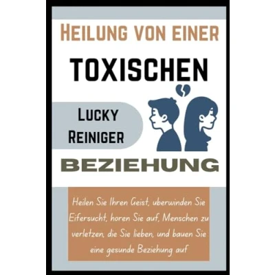 Abbildung von Heilung von einer toxischen Beziehung: Heilen Sie Ihren Geist, überwinden Eifersucht, hören auf, Menschen zu verletzen, die lieben, und bauen eine gesunde Beziehung auf