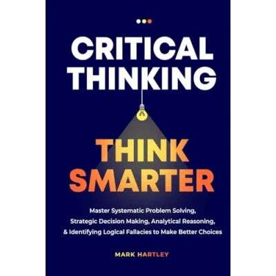 Abbildung von Critical Thinking Think Smarter: Master Systematic Problem Solving, Strategic Decision Making, Analytical Reasoning, and Identifying Logical Fallacies to Make Better Choices