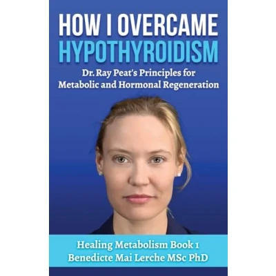 Abbildung von How I Overcame Hypothyroidism: Dr. Ray Peat&#039;s Principles for Metabolic and Hormonal Regeneration (Healing Metabolism, Band 1)