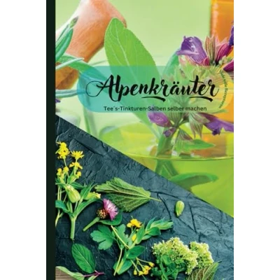 Abbildung von Alpenkräuter Die Heilkraft der Berge: Naturheilkunde in den Alpen: heilende Kraft traditioneller Bergkräuter für Gesundheit und Wohlbefinden