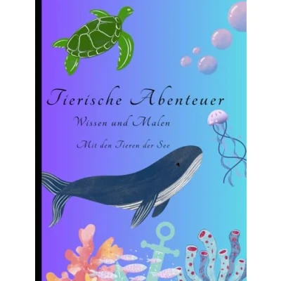 Abbildung von Tierische Abenteuer: Wissen und Malen mit den Tieren der See: Tierabenteuer zum Ausmalen: Entdecke die faszinierende Welt Tiere lerne dabei spielerisch dazu