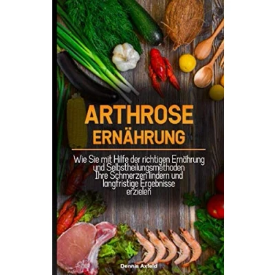 Abbildung von Arthrose Ernährung: Wie Sie mit Hilfe der Richtigen Ernährung und Selbstheilungsmethoden Ihre Schmerzen lindern langfristige Ergebnisse erzielen