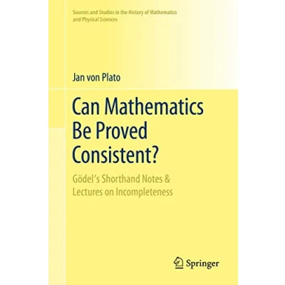 Abbildung von Can Mathematics Be Proved Consistent?: Gödel&#039;s Shorthand Notes &amp; Lectures on Incompleteness (Sources and Studies in the History of Physical Sciences)
