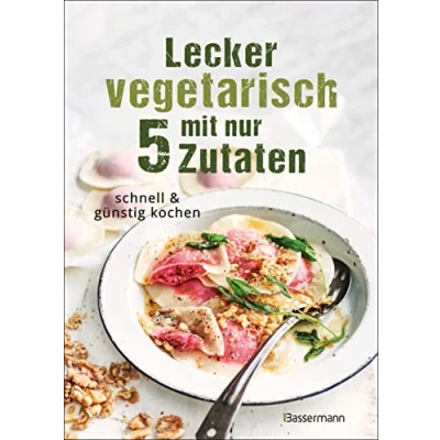 Abbildung von Lecker vegetarisch mit nur 5 Zutaten schnelle, preiswerte und gesunde Rezepte: Das Kochbuch für weniger Stress. Spart Zeit Geld