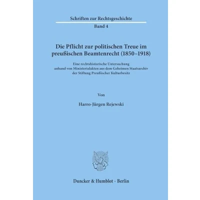 Abbildung von Die Pflicht zur politischen Treue im preußischen Beamtenrecht (1850 1918). Eine rechtshistorische Untersuchung anhand von Ministerialakten aus dem ... (Schriften Rechtsgeschichte; RG 4)