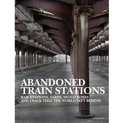 Abbildung von Abandoned Train Stations: Rail Stations, Yards, Signalboxes and Tracks That the World Left Behind