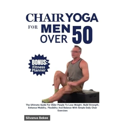 Abbildung von Chair Yoga For Men Over 50: The Ultimate Guide Older People To Lose Weight, Build Strength, Enhance Mobility, Flexibility And Balance With Simple Daily Exercises