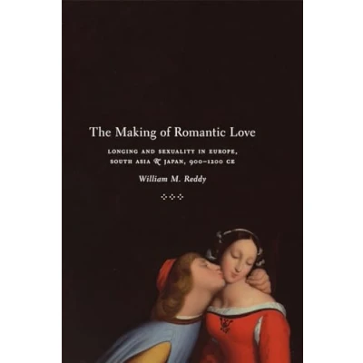Abbildung von The Making of Romantic Love: Longing and Sexuality in Europe, South Asia, Japan, 900 1200 CE (Chicago Studies Practices Meaning)
