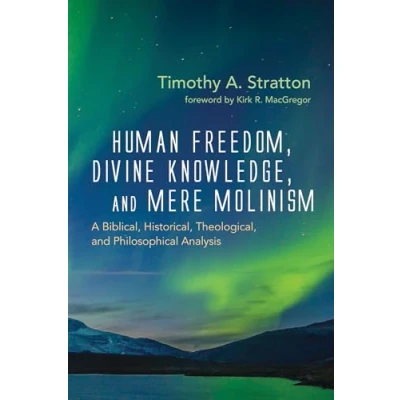 Abbildung von Human Freedom, Divine Knowledge, and Mere Molinism: A Biblical, Historical, Theological, Philosophical Analysis