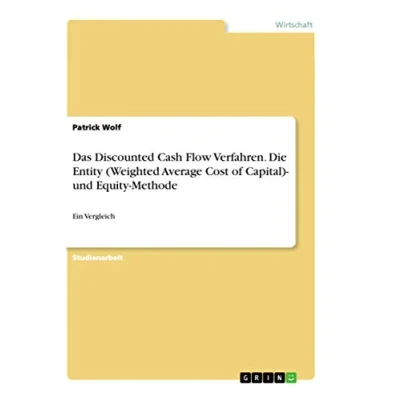 Abbildung von Das Discounted Cash Flow Verfahren. Die Entity (Weighted Average Cost of Capital) und Equity Methode: Ein Vergleich