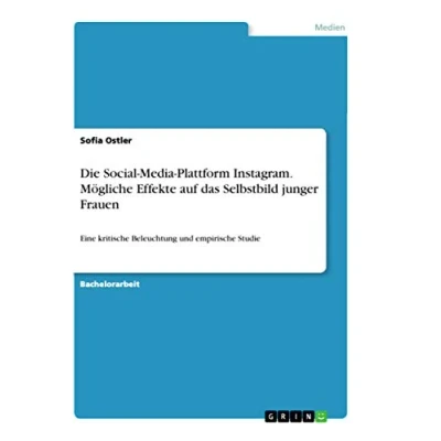 Abbildung von Die Social Media Plattform Instagram. Mögliche Effekte auf das Selbstbild junger Frauen: Eine kritische Beleuchtung und empirische Studie