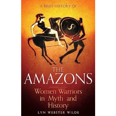 Abbildung von A Brief History of the Amazons: Women Warriors in Myth and (Brief Histories)