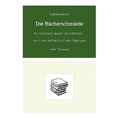 Abbildung von Selbstlernkurs: Die Bücherschmiede: Ein Sachbuch planen und schreiben von A wie Aufbau bis Z Zielgruppe (Das Schreibhandwerk lernen: Bücher Texte richtig gut schreiben)
