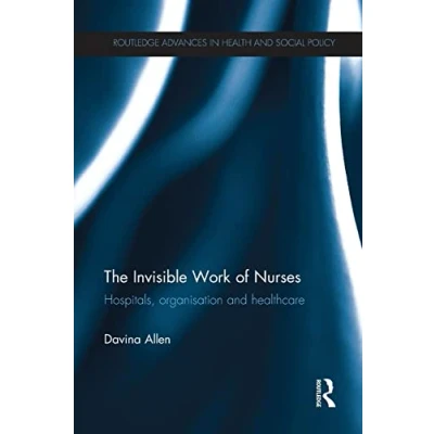 Abbildung von The Invisible Work of Nurses: Hospitals, Organisation and Healthcare (Routledge Advances in Health Social Policy)