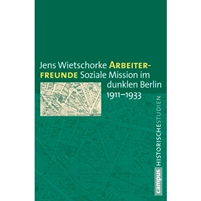 Abbildung von Arbeiterfreunde: Soziale Mission im dunklen Berlin 1911 1933 (Campus Historische Studien, 67)