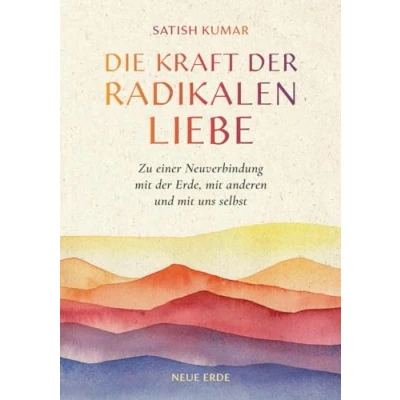 Abbildung von Die Kraft der radikalen Liebe: Zu einer Neuverbindung mit Erde, anderen und uns selbst