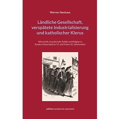 Abbildung von Ländliche Gesellschaft, verspätete Industrialisierung und katholischer Klerus: Wirtschaft, Politik Religion in Sundern/Sauerland im ... Jahrhundert (edition leutekirche sauerland)