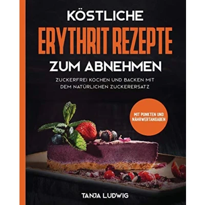 Abbildung von Köstliche Erythrit Rezepte zum Abnehmen: Zuckerfrei kochen und backen Mit dem natürlichen Zuckerersatz. Punkten Nährwertangaben
