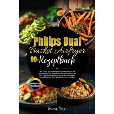 Abbildung von Philips Dual Basket Airfryer Rezeptbuch: Wie Du als gesundheitsbewusster Genießer mit dem Rezeptbuch und 90+ ... vermeidest Dein Wunschgewicht erreichst!