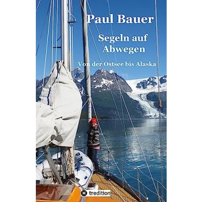 Abbildung von Segeln auf Abwegen In 8 Jahren vom Landlubber zum Langfahrtsegler: Von der Ostsee bis Alaska