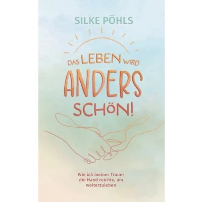 Abbildung von Das Leben wird anders schön!: Wie ich meiner Trauer die Hand reichte, um weiterzuleben