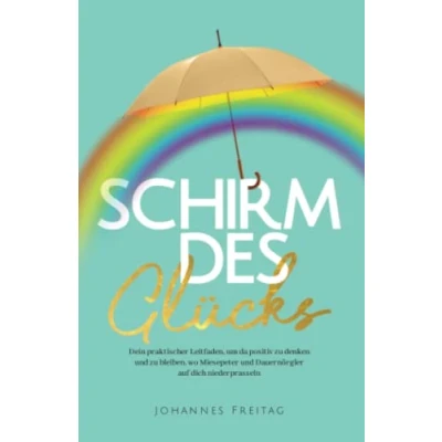 Abbildung von Schirm des Glücks: Dein praktischer Leitfaden, um da positiv zu denken und bleiben, wo Miesepeter Dauernörgler auf dich niederprasseln