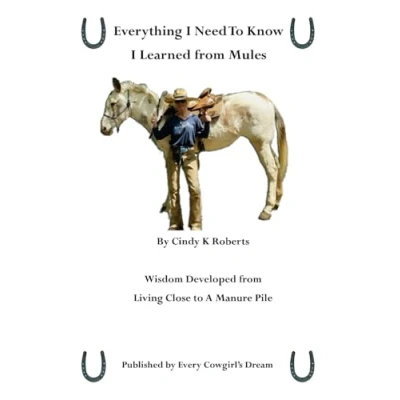 Abbildung von Everything I Need to Know, Learned from Mules: Wisdom Developed Living Close A Manure Pile