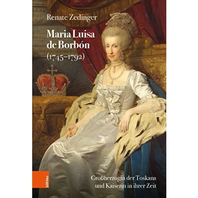 Abbildung von Maria Luisa de Borbón (1745 1792): Großherzogin der Toskana und Kaiserin in ihrer Zeit (Schriftenreihe oesterreichischen Gesellschaft zur Erforschung des 18. Jahrhunderts)