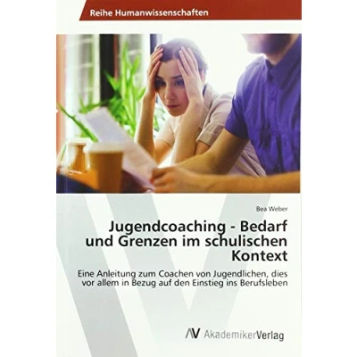 Abbildung von Jugendcoaching Bedarf und Grenzen im schulischen Kontext: Eine Anleitung zum Coachen von Jugendlichen, dies vor allem in Bezug auf den Einstieg ins Berufsleben