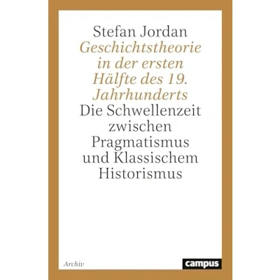 Abbildung von Geschichtstheorie in der ersten Hälfte des 19. Jahrhunderts: Die Schwellenzeit zwischen Pragmatismus und Klassischem Historismus (Campus Forschung)