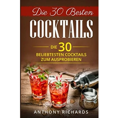 Abbildung von Die 30 Besten Cocktails zum Ausprobieren: Das Minikochbuch für Cocktail Rezepte und Partydrinks aller Art Klassiker mit Alkohol ... Longdrinks Longdrink Rezepte, Band 1)