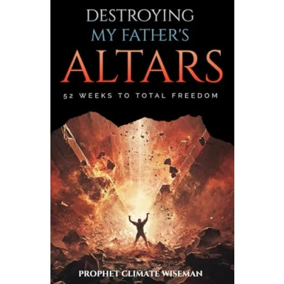Abbildung von Destroying My Father’s Altars: 52 Weeks to Total Freedom
