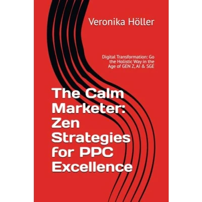 Abbildung von The Calm Marketer Zen Strategies for PPC Excellence: Digital Transformation: Go Holistic Way in Age of GEN Z, AI &amp; SGE (Holistic Thinking ... Blueprint Excellence)