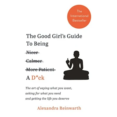 Abbildung von the Good Girl&#039;s Guide To Being A D*ck: art of saying what you want, asking for need and getting life deserve