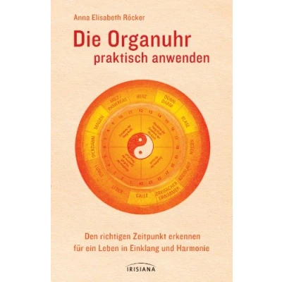 Abbildung von Die Organuhr praktisch anwenden: Den richtigen Zeitpunkt erkennen für ein Leben in Einklang und Harmonie