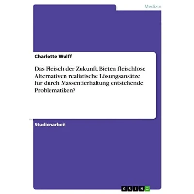 Abbildung von Das Fleisch der Zukunft. Bieten fleischlose Alternativen realistische Lösungsansätze für durch Massentierhaltung entstehende Problematiken?