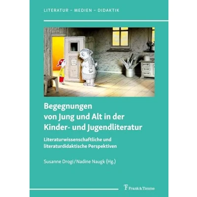 Abbildung von Begegnungen von Jung und Alt in der Kinder Jugendliteratur: Literaturwissenschaftliche literaturdidaktische Perspektiven (Literatur Medien Didaktik, Band 8)