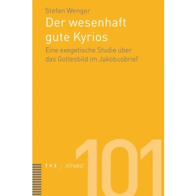 Abbildung von Der wesenhaft gute Kyrios: Eine exegetische Studie über das Gottesbild im Jakobusbrief (Abhandlungen zur Theologie des Alten und Neuen Testaments, Band 100)