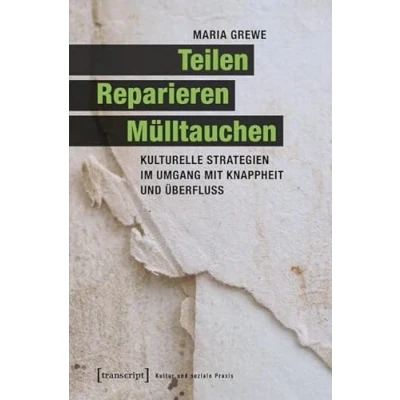 Abbildung von Teilen, Reparieren, Mülltauchen: Kulturelle Strategien im Umgang mit Knappheit und Überfluss (Kultur soziale Praxis)