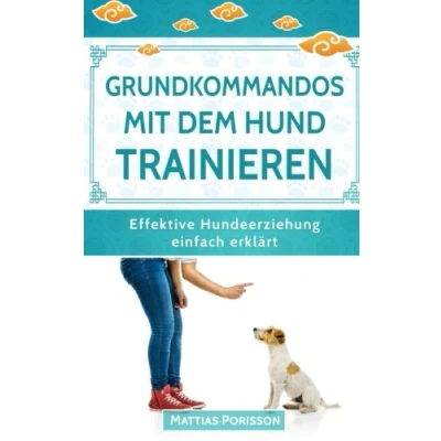 Abbildung von Grundkommandos mit dem Hund trainieren: Sitz, Platz, Bleib etc. Welpen trainieren so gelingt es! (Effektive Hundeerziehung einfach erklärt! Band, Band 4)
