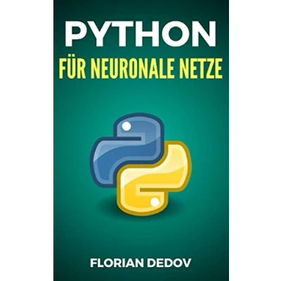 Abbildung von Python Für Neuronale Netze: Der schnelle Einstieg (Tensorflow, Keras, Neural Networks) (Python Programmieren Lernen, Band 6)